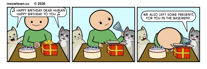 A three-panel MeowTown comic. Panel one: Tater Tot and Loki sit on either side of the human at a table. A birthday cake with candles that speel out 'OLD' and a wrapped red gift box sit on the table. Both cats sing, 'Happy birthday dear human, happy birthday to you.' Panel two: The human opens the gift box. He pulls out a litter scoop, staring at it. The cats watch from either side. Panel three: The human puts his head on the table, looking defeated. Loki leans in with a sly expression and says, 'We also left some presents for you in the basement.' The litter scoop is sticking out of the open gift box.